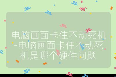 电脑画面卡住不动死机-电脑画面卡住不动死机是哪个硬件问题