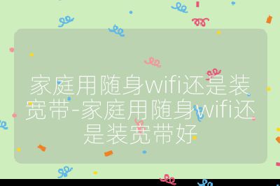 家庭用随身wifi还是装宽带-家庭用随身wifi还是装宽带好