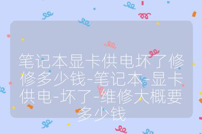 笔记本显卡供电坏了修修多少钱-笔记本-显卡供电-坏了-维修大概要多少钱