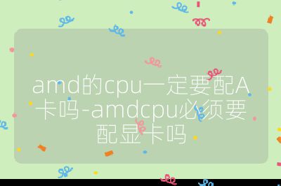 amd的cpu一定要配A卡吗-amdcpu必须要配显卡吗