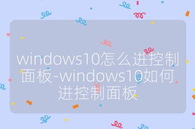 windows10怎么进控制面板-windows10如何进控制面板