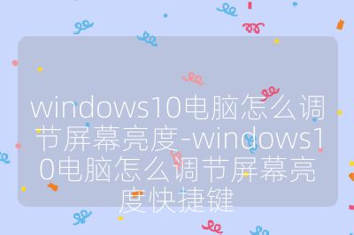 windows10电脑怎么调节屏幕亮度-windows10电脑怎么调节屏幕亮度快捷键