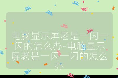 电脑显示屏老是一闪一闪的怎么办-电脑显示屏老是一闪一闪的怎么办