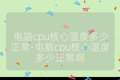 电脑cpu核心温度多少正常-电脑cpu核心温度多少正常啊