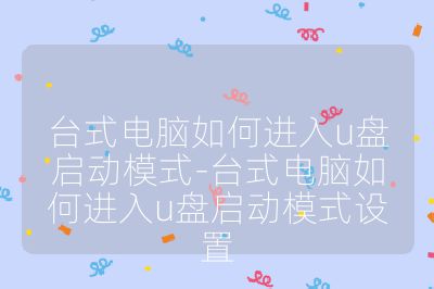 台式电脑如何进入u盘启动模式-台式电脑如何进入u盘启动模式设置