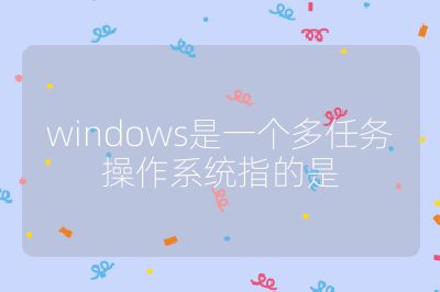 windows是一个多任务操作系统指的是