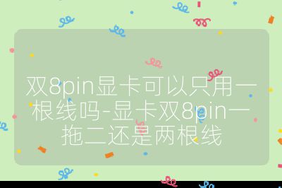 双8pin显卡可以只用一根线吗-显卡双8pin一拖二还是两根线