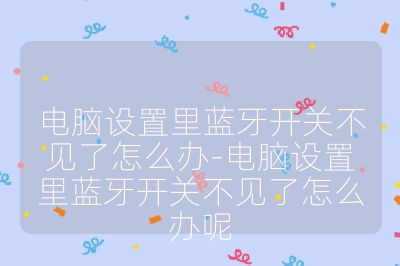 电脑设置里蓝牙开关不见了怎么办-电脑设置里蓝牙开关不见了怎么办呢