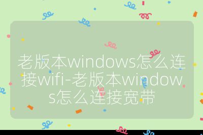 老版本windows怎么连接wifi-老版本windows怎么连接宽带