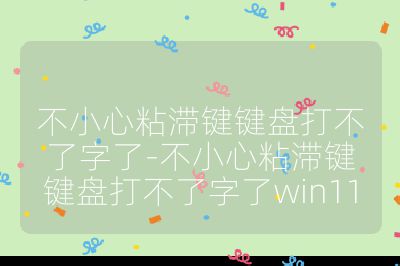 不小心粘滞键键盘打不了字了-不小心粘滞键键盘打不了字了win11