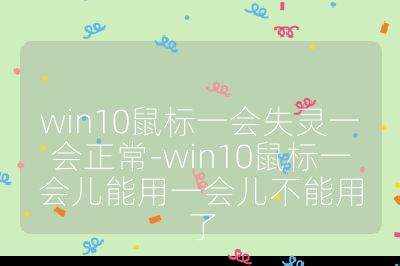 win10鼠标一会失灵一会正常-win10鼠标一会儿能用一会儿不能用了
