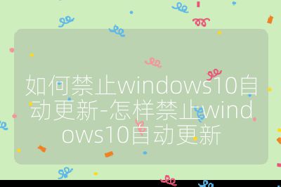 如何禁止windows10自动更新-怎样禁止windows10自动更新