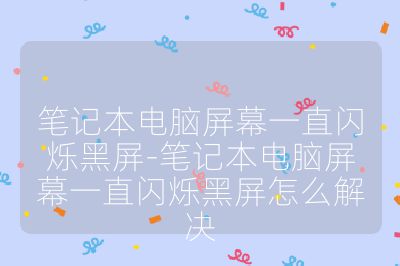 笔记本电脑屏幕一直闪烁黑屏-笔记本电脑屏幕一直闪烁黑屏怎么解决