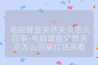 电脑键盘突然失灵怎么回事-电脑键盘突然失灵怎么回事灯还亮着