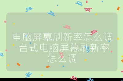 电脑屏幕刷新率怎么调-台式电脑屏幕刷新率怎么调