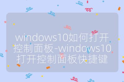 windows10如何打开控制面板-windows10打开控制面板快捷键