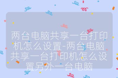 两台电脑共享一台打印机怎么设置-两台电脑共享一台打印机怎么设置另外一台电脑