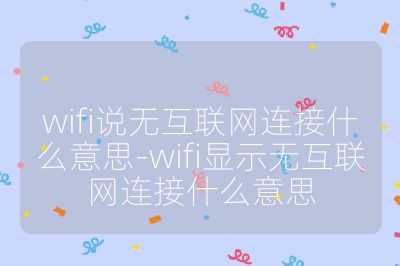 wifi说无互联网连接什么意思-wifi显示无互联网连接什么意思