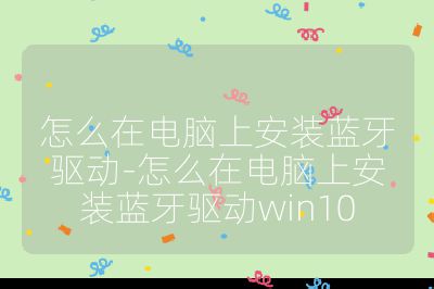 怎么在电脑上安装蓝牙驱动-怎么在电脑上安装蓝牙驱动win10