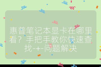 惠普笔记本显卡在哪里看？手把手教你快速查找-+-问题解决