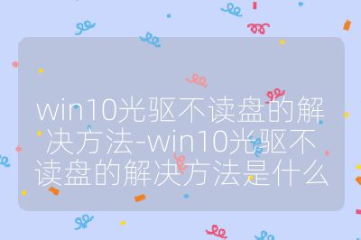 win10光驱不读盘的解决方法-win10光驱不读盘的解决方法是什么