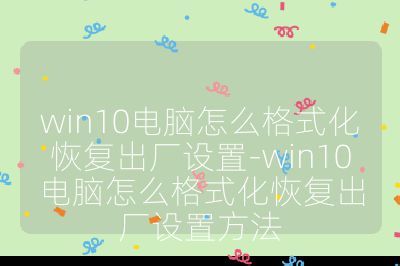 win10电脑怎么格式化恢复出厂设置-win10电脑怎么格式化恢复出厂设置方法