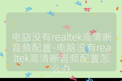 电脑没有realtek高清晰音频配置-电脑没有realtek高清晰音频配置怎么办