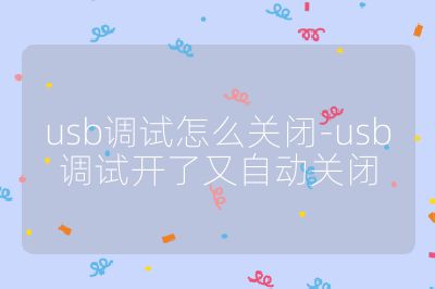 usb调试怎么关闭-usb调试开了又自动关闭