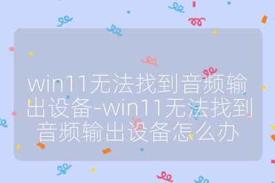 win11无法找到音频输出设备-win11无法找到音频输出设备怎么办