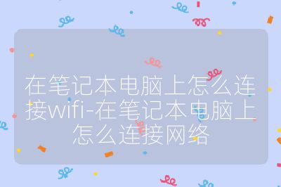 在笔记本电脑上怎么连接wifi-在笔记本电脑上怎么连接网络