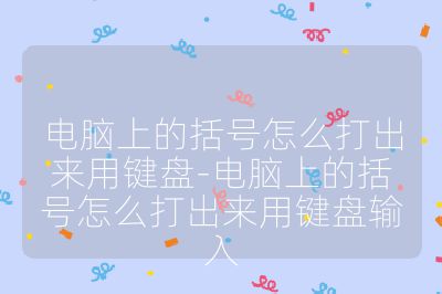 电脑上的括号怎么打出来用键盘-电脑上的括号怎么打出来用键盘输入