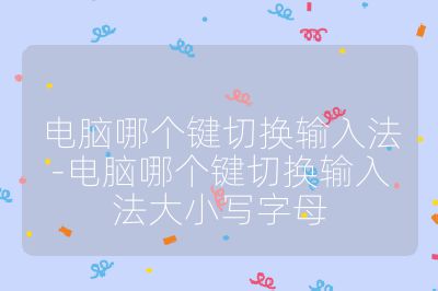 电脑哪个键切换输入法-电脑哪个键切换输入法大小写字母