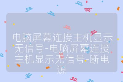 电脑屏幕连接主机显示无信号-电脑屏幕连接主机显示无信号-断电源