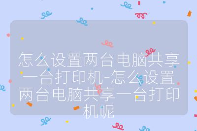 怎么设置两台电脑共享一台打印机-怎么设置两台电脑共享一台打印机呢