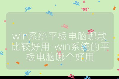 win系统平板电脑哪款比较好用-win系统的平板电脑哪个好用