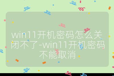 win11开机密码怎么关闭不了-win11开机密码不能取消