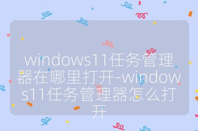 windows11任务管理器在哪里打开-windows11任务管理器怎么打开