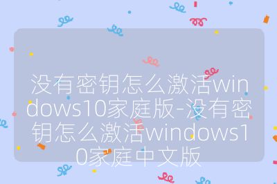 没有密钥怎么激活windows10家庭版-没有密钥怎么激活windows10家庭中文版