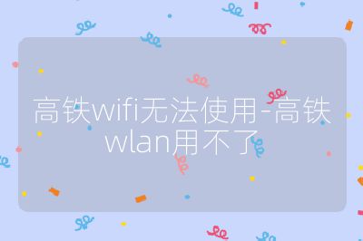 高铁wifi无法使用-高铁wlan用不了