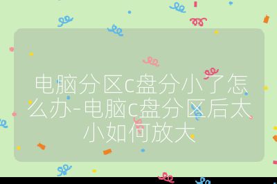 电脑分区c盘分小了怎么办-电脑c盘分区后太小如何放大