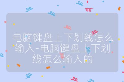 电脑键盘上下划线怎么输入-电脑键盘上下划线怎么输入的