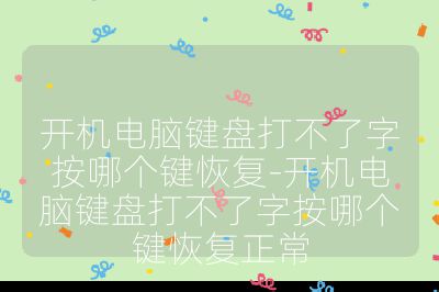 开机电脑键盘打不了字按哪个键恢复-开机电脑键盘打不了字按哪个键恢复正常