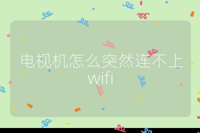 电视机怎么突然连不上wifi