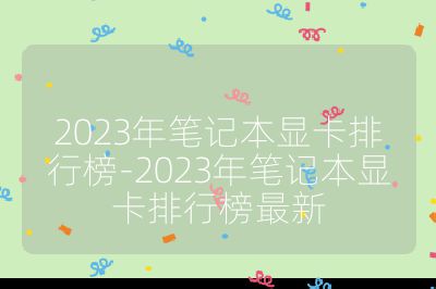 2023年笔记本显卡排行榜-2023年笔记本显卡排行榜最新