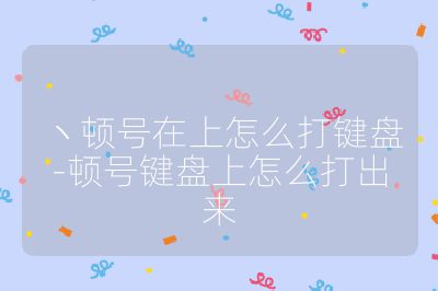ヽ顿号在上怎么打键盘-顿号键盘上怎么打出来
