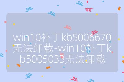 win10补丁kb5006670无法卸载-win10补丁kb5005033无法卸载