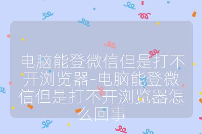 电脑能登微信但是打不开浏览器-电脑能登微信但是打不开浏览器怎么回事
