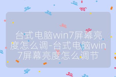 台式电脑win7屏幕亮度怎么调-台式电脑win7屏幕亮度怎么调节