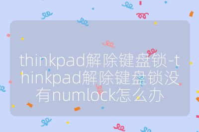 thinkpad解除键盘锁-thinkpad解除键盘锁没有numlock怎么办