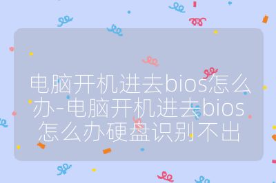 电脑开机进去bios怎么办-电脑开机进去bios怎么办硬盘识别不出